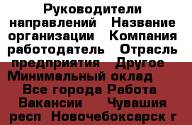 Руководители направлений › Название организации ­ Компания-работодатель › Отрасль предприятия ­ Другое › Минимальный оклад ­ 1 - Все города Работа » Вакансии   . Чувашия респ.,Новочебоксарск г.